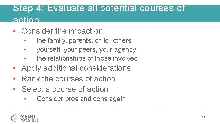 Step 4: Evaluate all potential courses of action • Consider the impact on: •