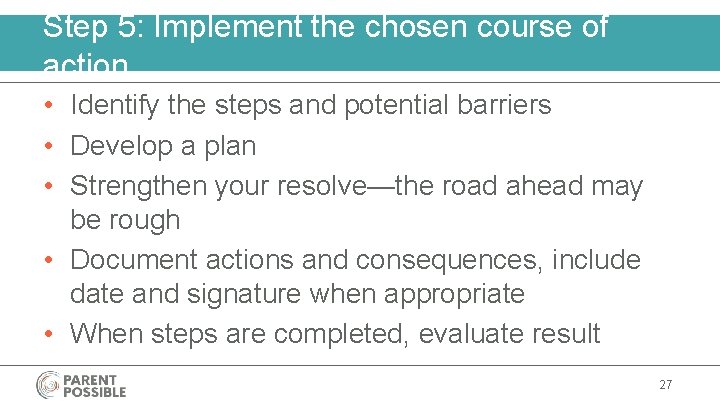 Step 5: Implement the chosen course of action • Identify the steps and potential
