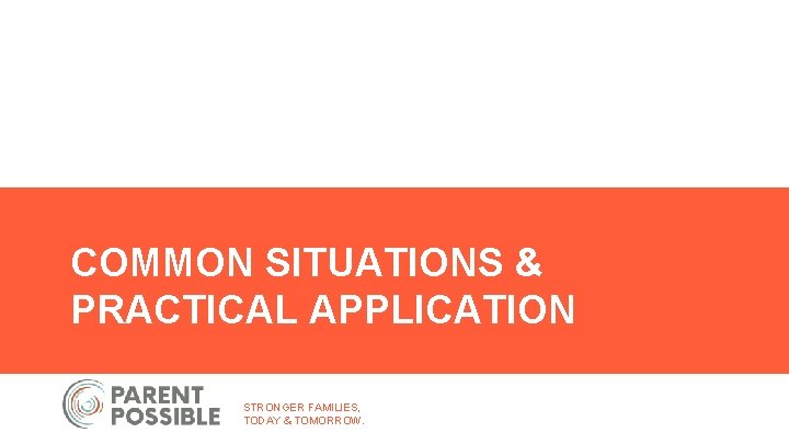 COMMON SITUATIONS & PRACTICAL APPLICATION STRONGER FAMILIES, TODAY & TOMORROW. 