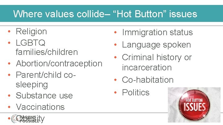 Where values collide– “Hot Button” issues • Religion • LGBTQ families/children • Abortion/contraception •