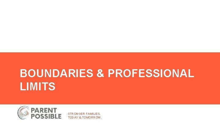 BOUNDARIES & PROFESSIONAL LIMITS STRONGER FAMILIES, TODAY & TOMORROW. 