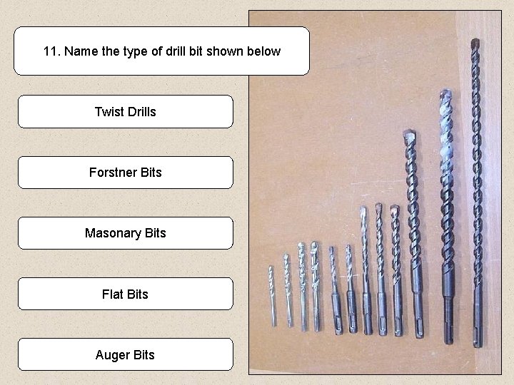 11. Name the type of drill bit shown below Twist Drills Forstner Bits Masonary