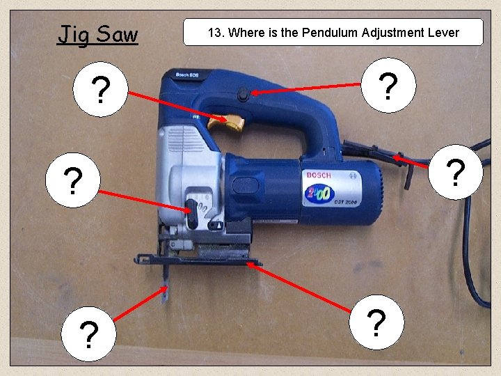 Jig Saw ? 13. Where is the Pendulum Adjustment Lever ? ? ? 