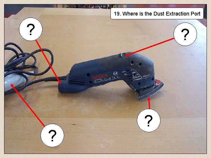 19. Where is the Dust Extraction Port ? ? 