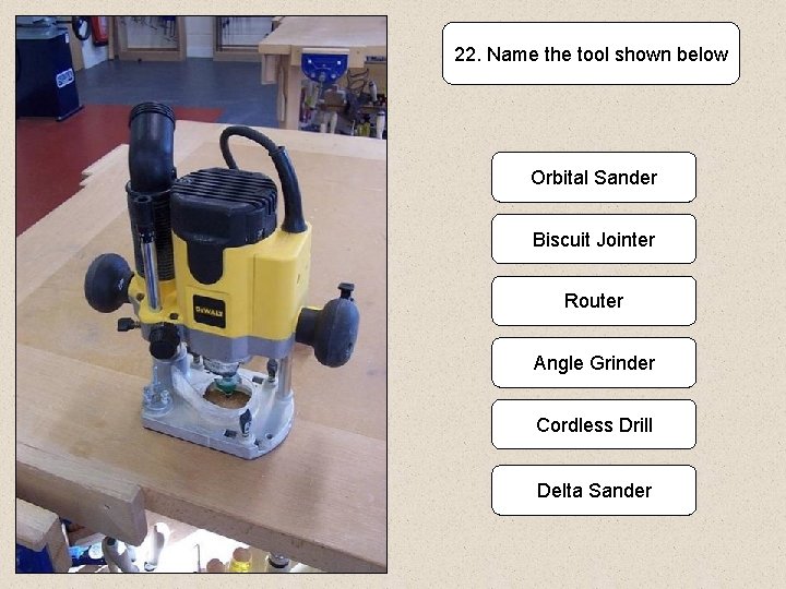 22. Name the tool shown below Orbital Sander Biscuit Jointer Router Angle Grinder Cordless