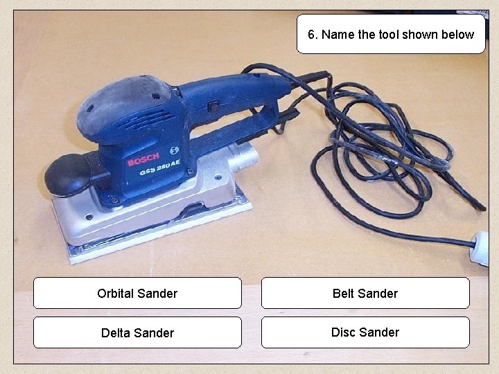 6. Name the tool shown below Orbital Sander Belt Sander Delta Sander Disc Sander