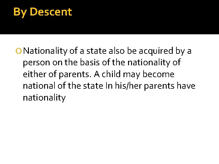 By Descent Nationality of a state also be acquired by a person on the