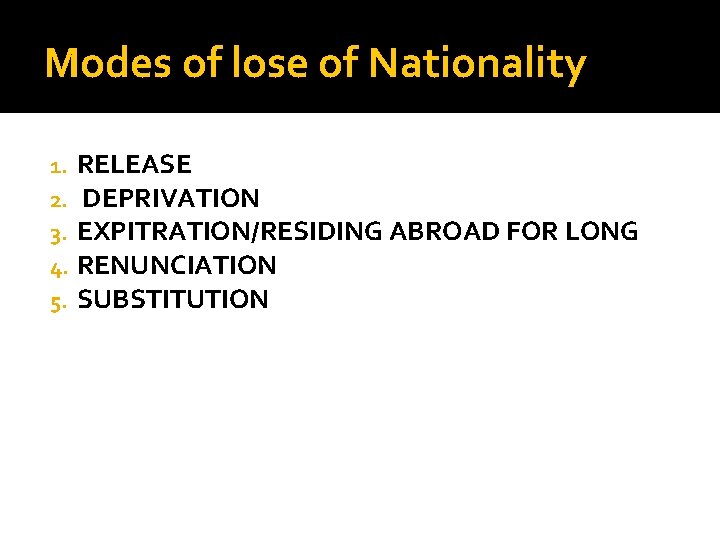 Modes of lose of Nationality 1. 2. 3. 4. 5. RELEASE DEPRIVATION EXPITRATION/RESIDING ABROAD