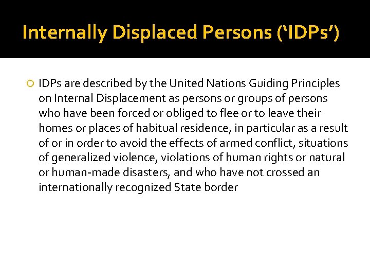 Internally Displaced Persons (‘IDPs’) IDPs are described by the United Nations Guiding Principles on