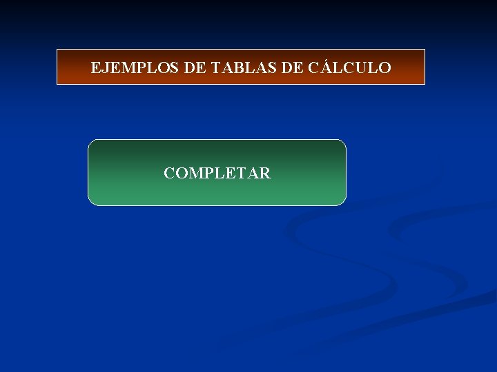 EJEMPLOS DE TABLAS DE CÁLCULO COMPLETAR 