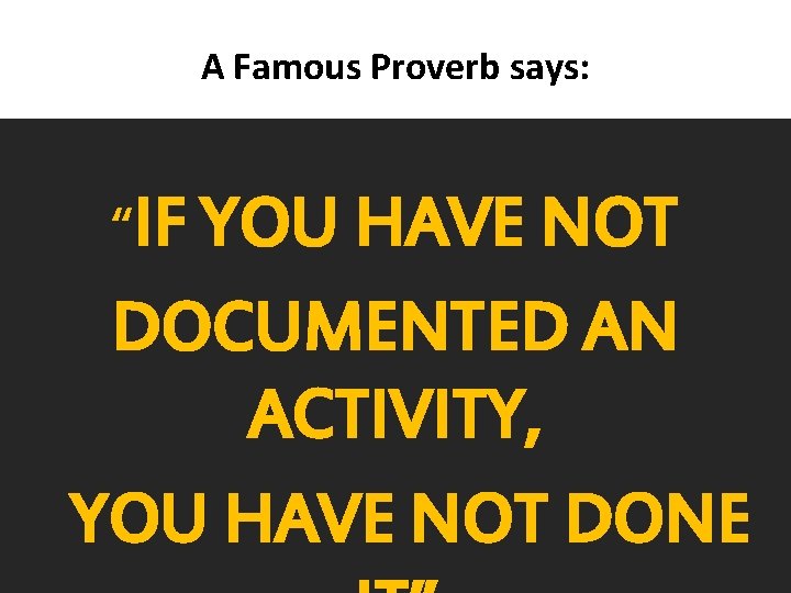 A Famous Proverb says: “IF YOU HAVE NOT DOCUMENTED AN ACTIVITY, YOU HAVE NOT A Famous Proverb says: “IF YOU HAVE NOT DOCUMENTED AN ACTIVITY, YOU HAVE NOT