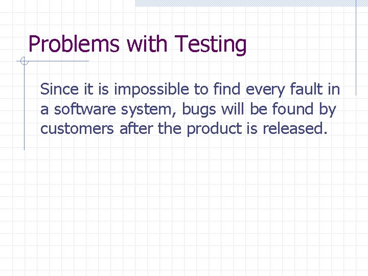 Problems with Testing Since it is impossible to find every fault in a software