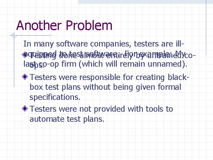 Another Problem In many software companies, testers are illequipped to testalmost software. Forby example: Another Problem In many software companies, testers are illequipped to testalmost software. Forby example: