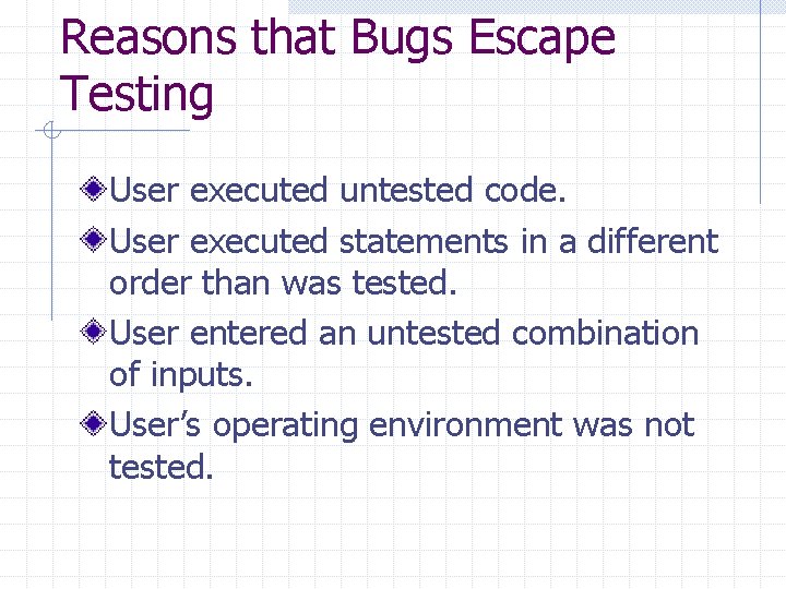 Reasons that Bugs Escape Testing User executed untested code. User executed statements in a