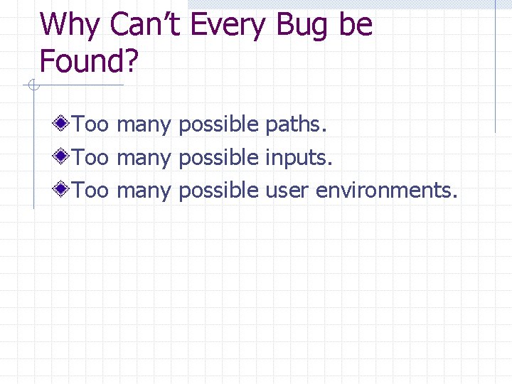 Why Can’t Every Bug be Found? Too many possible paths. Too many possible inputs.