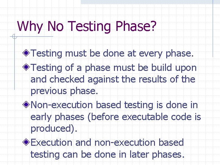 Why No Testing Phase? Testing must be done at every phase. Testing of a