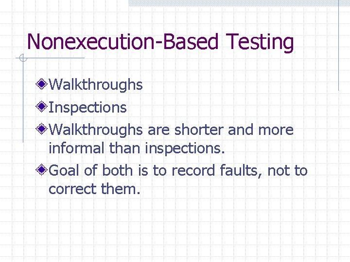 Nonexecution-Based Testing Walkthroughs Inspections Walkthroughs are shorter and more informal than inspections. Goal of Nonexecution-Based Testing Walkthroughs Inspections Walkthroughs are shorter and more informal than inspections. Goal of