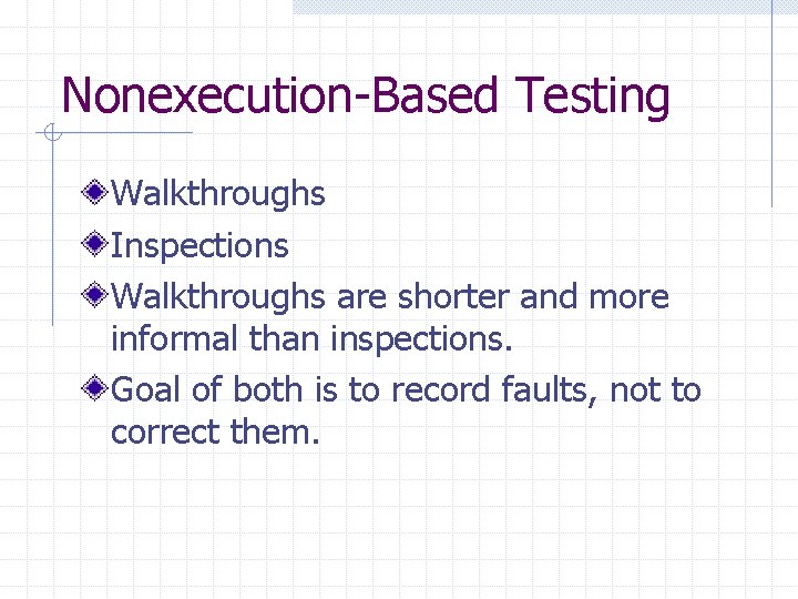 Nonexecution-Based Testing Walkthroughs Inspections Walkthroughs are shorter and more informal than inspections. Goal of