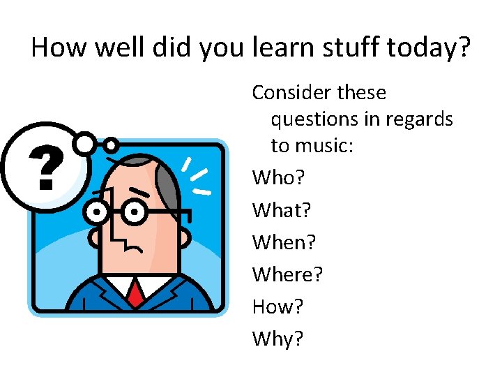 How well did you learn stuff today? Consider these questions in regards to music: