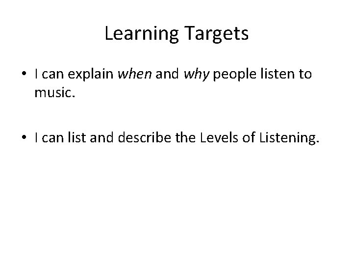 Learning Targets • I can explain when and why people listen to music. •