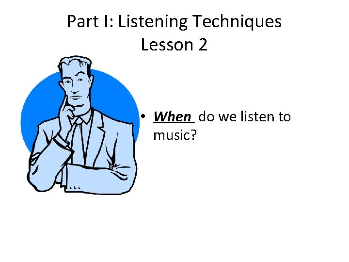 Part I: Listening Techniques Lesson 2 • When do we listen to music? 