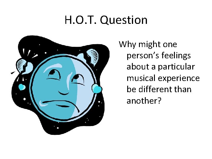 H. O. T. Question Why might one person’s feelings about a particular musical experience