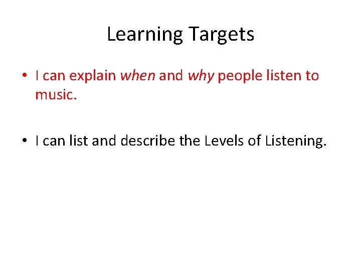 Learning Targets • I can explain when and why people listen to music. •