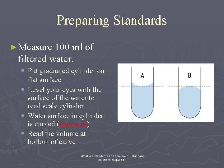 Preparing Standards ► Measure 100 ml of filtered water. § Put graduated cylinder on