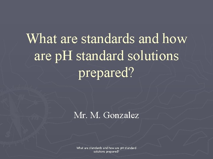 What are standards and how are p. H standard solutions prepared? Mr. M. Gonzalez
