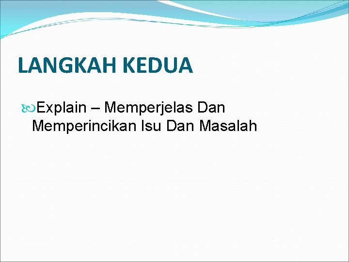 LANGKAH KEDUA Explain – Memperjelas Dan Memperincikan Isu Dan Masalah 