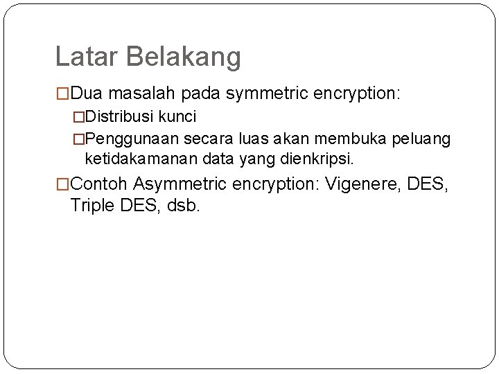Latar Belakang �Dua masalah pada symmetric encryption: �Distribusi kunci �Penggunaan secara luas akan membuka