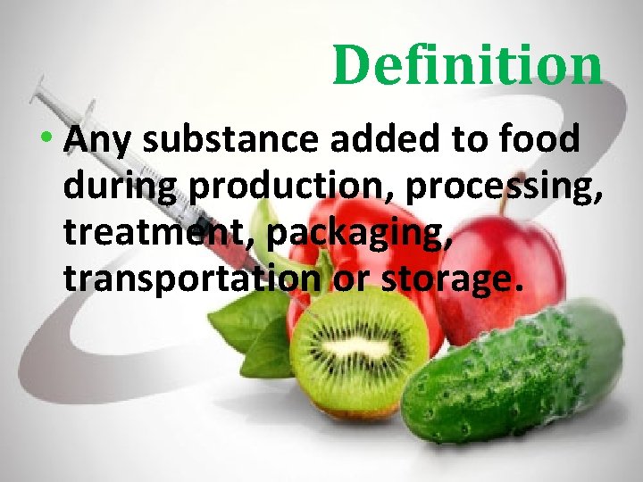 Definition • Any substance added to food during production, processing, treatment, packaging, transportation or