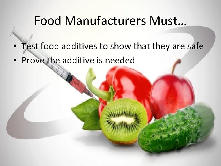 Food Manufacturers Must… • Test food additives to show that they are safe •