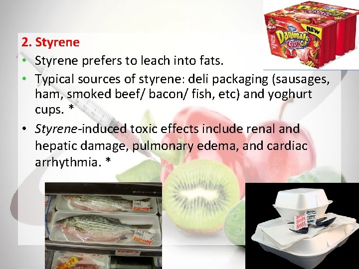 2. Styrene • Styrene prefers to leach into fats. • Typical sources of styrene: