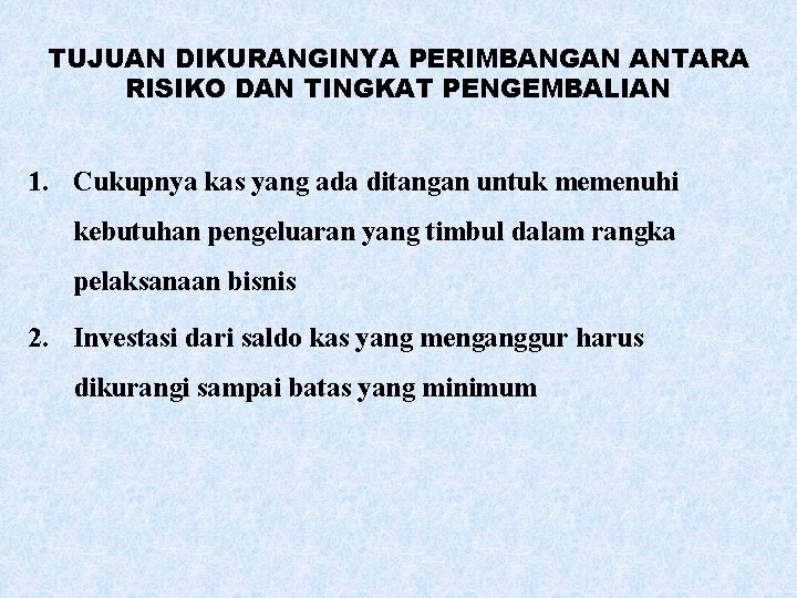 TUJUAN DIKURANGINYA PERIMBANGAN ANTARA RISIKO DAN TINGKAT PENGEMBALIAN 1. Cukupnya kas yang ada ditangan