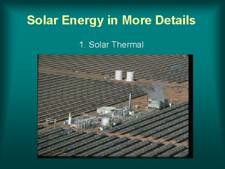 Solar Energy in More Details 1. Solar Thermal 