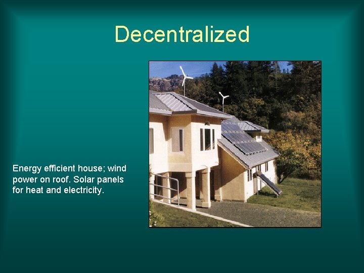 Decentralized Energy efficient house; wind power on roof. Solar panels for heat and electricity.