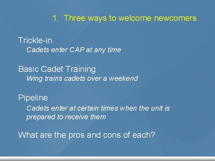 1. Three ways to welcome newcomers Trickle-in Cadets enter CAP at any time Basic