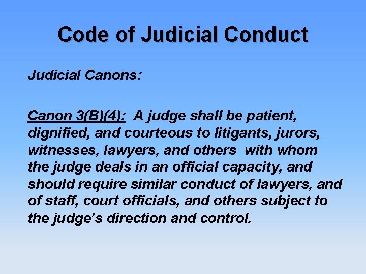 Code of Judicial Conduct Judicial Canons: Canon 3(B)(4): A judge shall be patient, dignified,