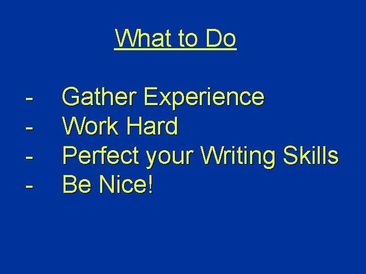 What to Do - Gather Experience Work Hard Perfect your Writing Skills Be Nice!