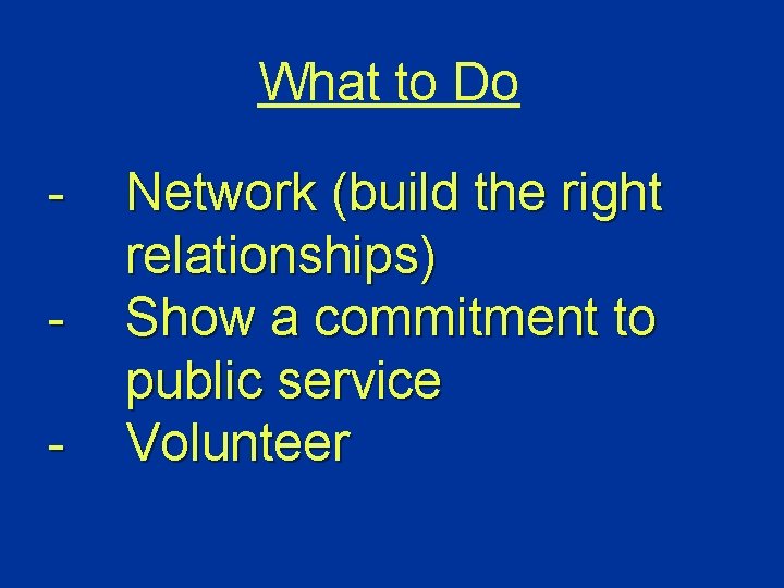 What to Do - Network (build the right relationships) Show a commitment to public