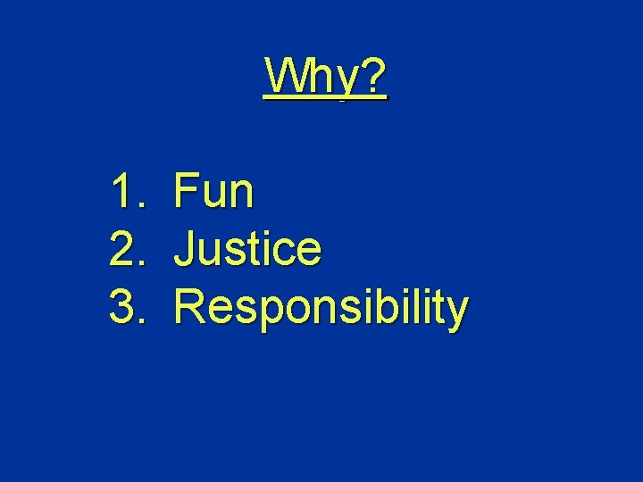 Why? 1. 2. 3. Fun Justice Responsibility 