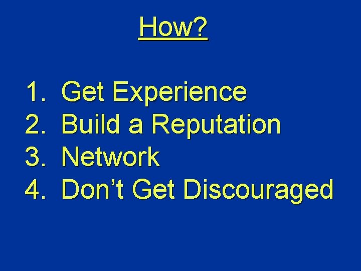 How? 1. 2. 3. 4. Get Experience Build a Reputation Network Don’t Get Discouraged