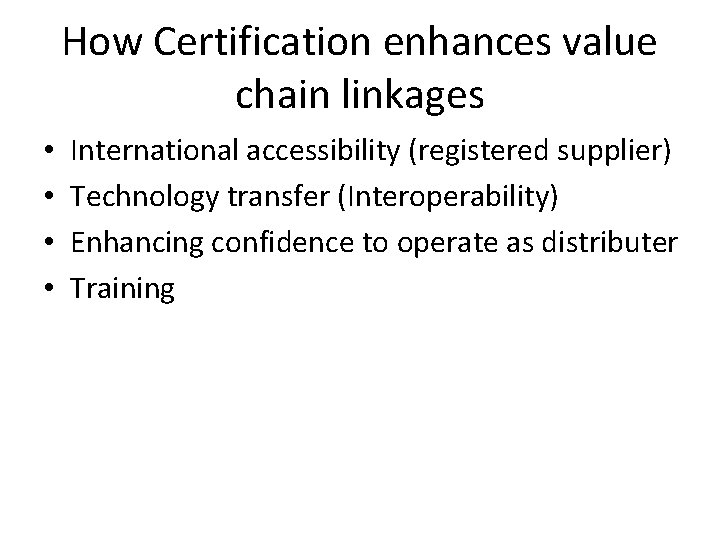 How Certification enhances value chain linkages • • International accessibility (registered supplier) Technology transfer