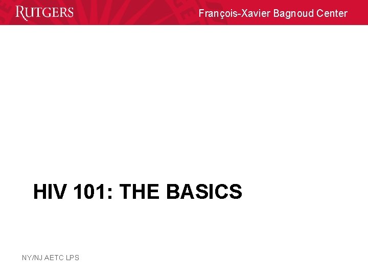 François-Xavier Bagnoud Center HIV 101: THE BASICS NY/NJ AETC LPS 