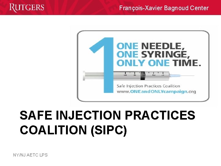François-Xavier Bagnoud Center SAFE INJECTION PRACTICES COALITION (SIPC) NY/NJ AETC LPS 
