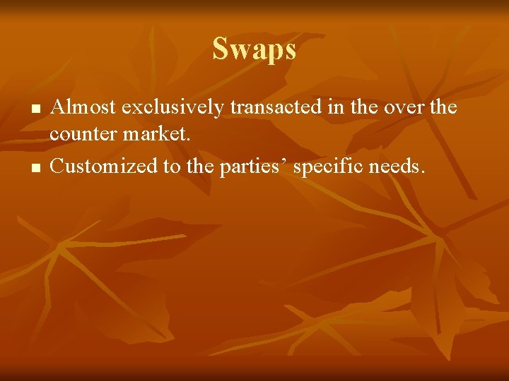 Swaps n n Almost exclusively transacted in the over the counter market. Customized to