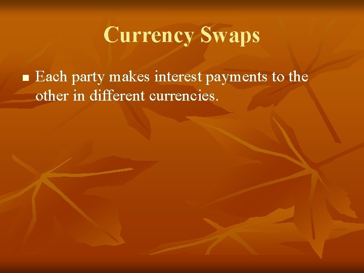 Currency Swaps n Each party makes interest payments to the other in different currencies.