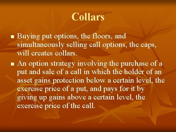 Collars n n Buying put options, the floors, and simultaneously selling call options, the