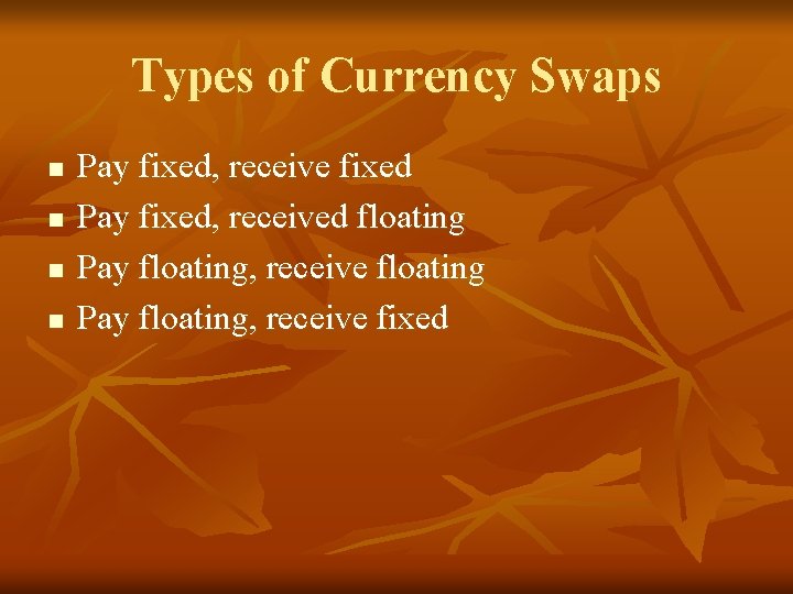 Types of Currency Swaps n n Pay fixed, receive fixed Pay fixed, received floating
